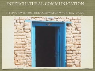 INTERCULTURAL COMMUNICATION
HTTP://WWW.YOUTUBE.COM/WATCH?V=GR-YSA_UAWU
 