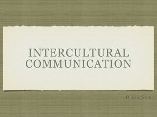 INTERCULTURAL
COMMUNICATION
Dino & Som
 