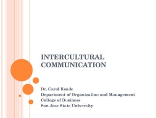 INTERCULTURAL COMMUNICATION Dr. Carol Reade Department of Organization and Management College of Business San Jose State University 