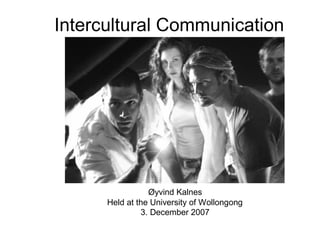 Intercultural Communication




                 Øyvind Kalnes
      Held at the University of Wollongong
               3. December 2007
 