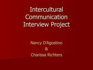 Intercultural
 Communication
Interview Project

  Nancy D’Agostino
          &
  Charissa Richters
 