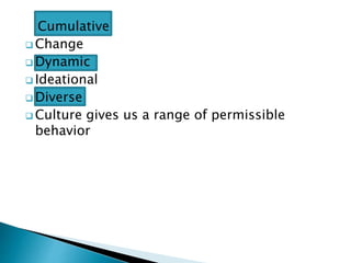 Cumulative 
Change 
Dynamic 
 Ideational 
Diverse 
Culture gives us a range of permissible 
behavior 
 