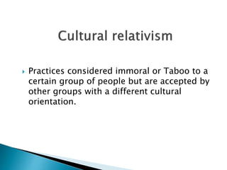 Practices considered immoral or Taboo to a 
certain group of people but are accepted by 
other groups with a different cultural 
orientation. 
 