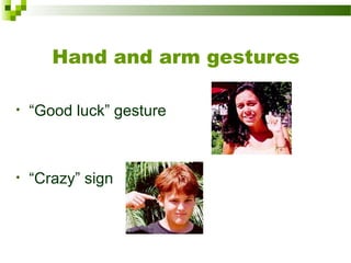 Hand and arm gestures
• “Good luck” gesture
• “Crazy” sign
 