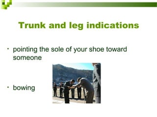 Trunk and leg indications
• pointing the sole of your shoe toward
someone
• bowing
 