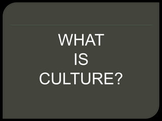 WHAT
IS
CULTURE?
 