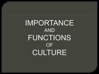 IMPORTANCE
AND
FUNCTIONS
OF
CULTURE
 