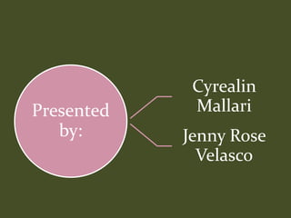 Presented
by:
Cyrealin
Mallari
Jenny Rose
Velasco
 