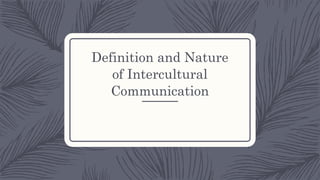 Definition and Nature
of Intercultural
Communication
 