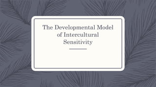 The Developmental Model
of Intercultural
Sensitivity
 