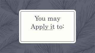 You may
Apply it to:
 