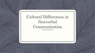 Cultural Differences in
Nonverbal
Communication
 