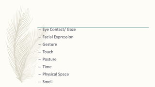 – Eye Contact/ Gaze
– Facial Expression
– Gesture
– Touch
– Posture
– Time
– Physical Space
– Smell
 