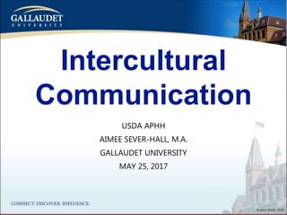 Intercultural
Communication
USDA APHH
AIMEE SEVER-HALL, M.A.
GALLAUDET UNIVERSITY
MAY 25, 2017
Pudans-Smith, 2016
 