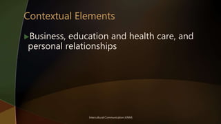 Intercultural Communication (KNM)
Business, education and health care, and
personal relationships
 
