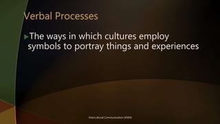 Intercultural Communication (KNM)
The ways in which cultures employ
symbols to portray things and experiences
 
