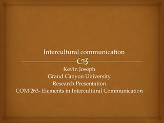 Kevin Joseph
Grand Canyon University
Research Presentation
COM 263- Elements in Intercultural Communication
 
