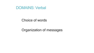 DOMAINS: Verbal
Choice of words
Organization of messages
 