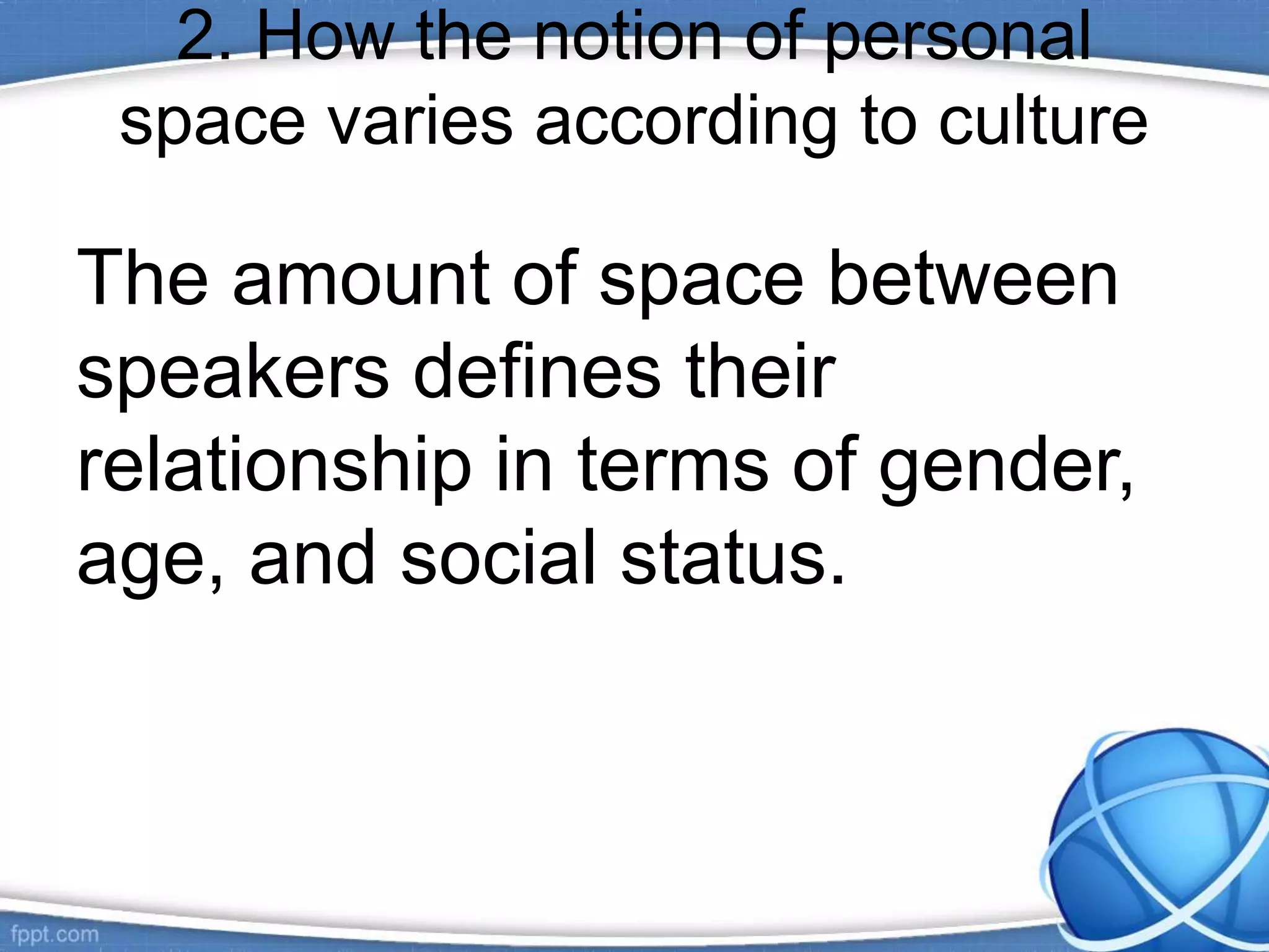 2. How the notion of personal
space varies according to culture
The amount of space between
speakers defines their
relationship in terms of gender,
age, and social status.
 