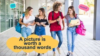 A picture is
worth a
thousand words
 