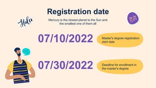 07/30/2022 Deadline for enrollment in
the master's degree
07/10/2022 Master's degree registration
start date
Registration date
Mercury is the closest planet to the Sun and
the smallest one of them all
 