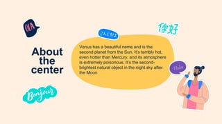 About
the
center
Venus has a beautiful name and is the
second planet from the Sun. It’s terribly hot,
even hotter than Mercury, and its atmosphere
is extremely poisonous. It’s the second-
brightest natural object in the night sky after
the Moon
 