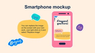 Smartphone mockup
You can replace the image
on the screen with your own
work. Just right-click on it and
select “Replace image”
 