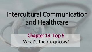 Intercultural Communication
and Healthcare
Chapter 13: Top 5
What’s the diagnosis?
 