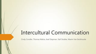 Intercultural Communication 
Cindy Coroller, Thomas Malice, Axel Stepman, Stef Stubbe, Maxim Van Eeckhoutte 
 