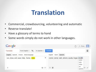 Translation
• Commercial, crowdsourcing, volunteering and automatic
• Reverse translate!
• Have a glossary of terms to hand
• Some words simply do not work in other languages.
 