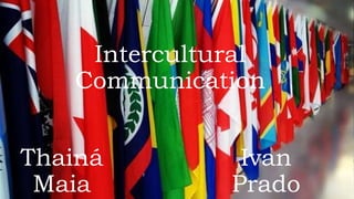 Intercultural
Communication
Thainá Maia Ivan Prado
 