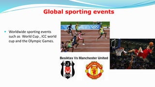 Global sporting events
 Worldwide sporting events
such as World Cup , ICC world
cup and the Olympic Games.
18
 