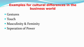 Examples for cultural differences in the
business world
 Gestures
 Touch
 Masculinity & Feminity
 Seperation of Power
8
 