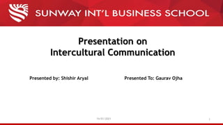 Presentation on
Intercultural Communication
Presented by: Shishir Aryal
14/01/2021 1
Presented To: Gaurav Ojha
 