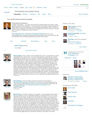 Account Type: Business                                                                                                        Kevin Carter     Add Connections

Home     Profile     Contacts       Groups   Jobs    Inbox 86
                                                         Search     Companies      More                       Groups



                       The Diversity and Inclusion Group
                      Discussions        Members      Promotions      Jobs      Search      More...                                                       Start a discussion



     Your comment has been posted successfully.


                Intercultural Competence                                                                               Updates: Last 7 Days
                Thought I would share .... the article just touches the surface because the author is really
                describing cultural protocol realities ... the true learning is raising the cultural competence of              Kevin Carter and 2 more
                leaders that they have an awareness of the culture that they represent, foster and have a                       commented on:
                bias towards; a recognition of how that culture is different than the one they are in and their                 Intercultural Competence
                ability to adapt and integrate the cultures of others ....
                                                                                                                                54 seconds ago       37 comments
                6 days ago

                The Cobra Was O.K.; The Duck Tongue Not So Much New York Times                                                  Hamlin Grange likes: Intercultural
                                                                                                                                Competence
                Cultural delights and minefields characterize business travel for Gary Pomerantz, executive
                vice president of the international engineering firm WSP Flack & Kurtz.                                         1 hour ago     Like (1)


                                                                                                                                Peter Bye and 4 more commented
              Like                   Comment            Stop Following               Flag             More                      on:
                                                                                                                                Intercultural Competence
                                                                                                                                10 hours ago     37 comments

                       Hamlin Grange likes this
                                                                                                                                                             See all updates »
                       37 comments

                                             Show previous comments


                                                                                                                        91
                                                                                                                                Professionals recommend
                                                                                                                                AT&T Networking
                     Neal Goodman • Kevin. There is much complexity here. First, I must admit (as a social                      Exchange by AT&T
                     psychologist) that I find the IDI to not be the best approach to deal with this, though I
                     understand why people see it as a solution. The field of intercultural relations and the             Recommend          Share
                     field of diversity are not the same, yet there is much overlap. Many Diversity specialists
                     have recently "found" cultural competence but they have little grounding in the field of
Follow Neal
                     intercultural relations so they jump to simple solutions. Likewise there are few in the
                     intecultural field who really understand diversity and inclusion and the importance of
                     power that this entails. What it means for managers in a corporate setting is that they
                     need to build their cultural competence to work effectively with people from other
                     national cultural backgrounds and they need to develop D&I skills to be able to see and
                     deal with the hidden biases, power differentials etc. so that their interactions within the
                     workplace, markets etc. are as inclusive as possible. After 47 years doning this and
                     training hundreds of thousands of corporate managers and leaders I am always learning                                       See more AT&T products »
                     something new and surprised by how much there is still to learn. I have several related
                     articles on our website under resources if you are interested. www.global-dynamics.com            Latest Post
                     23 hours ago
                                                                                                                                Obama FCC Caves on Net
                                                                                                                                Neutrality - Tuesday Betrayal
                                                                                                                                Assured (by Huffington Post)
                     Neal Goodman • Kevin and others. Sorry the correct link to the articles is                                 Ana Isabel B. B. Paraguay            See all »
                     http://www.global-dynamics.com/news/gdi-in-the-media I am also sending a link to a
                     recent artice on Global Diversity which is very critical and which few organization are
                     approching effectively. http://www.global-dynamics.com/news/gdi-in-the-
                                                                                                                       Top Influencers This Week
                     media#diversity_exec
Follow Neal
                     Good luck. Neal                                                                                            Kevin Carter
                     23 hours ago


                                                                                                                                David Lipscomb
                     Marc Brenman • Hi Neal; in regard to your question, "if not socialization then what?" I
                     take your question to be in the context of implicit or unconscious bias. I'm not a wild
                     enthusiast for this theory, though as the test results accumulate, I'm coming around...I                   Damian Hanft
                     think the originators might say that the human mind and consciousness operate at a
                     deep level that goes beyond socialization, which is more on the surface and operates
Follow Marc
                     for one generation only. Our brains are the result of millions of years of evolution and                   Joel Martin
                     survival. Even under the best of circumstances, neuroplasticity (the ability of the brain to
                     "rewire" itself) works only for one generation. For example, even people raised in homes
                     in which there is tolerance and acceptance for others, including an accepting religious
                                                                                                                                Ana Isabel B. B. Paraguay
                     belief structure, will still show results of prejudice and discrimination on the implicit bias
                     tests. Even African-Americans will show prejudice against other African-Americans. (I
                     acknowledge that some would say that this is due to imposed societal self-hate.) Some
                     psychiatrists say that "insight never cured anything other than ignorance." If this is true
                     (if somewhat exaggerated) then intercultural education only reaches the surface
 