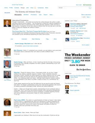 Account Type: Business                                                                                                      Kevin Carter     Add Connections

Home       Profile     Contacts      Groups    Jobs    Inbox 90
                                                           Search    Companies      More                       Groups



                         The Diversity and Inclusion Group
                        Discussions        Members      Promotions      Jobs     Search      More...                                                     Start a discussion

                                                                                                                                                             1 of 20     Next »

                  Intercultural Competence                                                                              Updates: Last 7 Days
                  Thought I would share .... the article just touches the surface because the author is really
                  describing cultural protocol realities ... the true learning is raising the cultural competence of             Clint Cora started a discussion:
                  leaders that they have an awareness of the culture that they represent, foster and have a                      2010 Year End Motivational
                  bias towards; a recognition of how that culture is different than the one they are in and their                Diversity Videos Recap
                  ability to adapt and integrate the cultures of others ....
                                                                                                                                 1 day ago    Like   Add comment
                  15 days ago

                  The Cobra Was O.K.; The Duck Tongue Not So Much New York Times                                                 Orietta E. Ramirez and 1 more
                                                                                                                                 commented on:
                  Cultural delights and minefields characterize business travel for Gary Pomerantz, executive
                                                                                                                                 Intercultural Competence
                  vice president of the international engineering firm WSP Flack & Kurtz.
                                                                                                                                 1 day ago    57 comments

                                                                                                                                 Jean Richardson likes: Intercultural
                Like                  Comment             Stop Following              Flag             More                      Competence
                                                                                                                                 1 day ago    Like (3)

                         Hamlin Grange, Pete Quinn and 1 other like this
                                                                                                                                                             See all updates »
                         57 comments • Jump to most recent comments


                       Marc Brenman • Kevin, if I understand your correctly, you are making a very good point
                       that people need to understand their own culture as well as different ones.
                       15 days ago

    Marc
Stop Following



                       Hamlin Grange • Marc and Kevin...In fact, I would say that the first step in the journey
                       to becoming more culturally competent is to have a greater understanding of your own
                       cultural world-view.
                       15 days ago

Follow Hamlin



                       Peter Bye • Thanks for sharing it Kevin. A fascinating article. As you say, it deals
                       entirely in the visible or objective aspects of culture - foods, interaction protocols,          Latest Post
                       meanings of colors. Perhaps the author explored the deeper subjective and non-visible                     2010 Year End Motivational Diversity
                       aspects of culture that form the basis for the objective aspects he discussed in the                      Videos Recap
                       article - the underlying beliefs and values - although these subjective aspects certainly
    Peter                                                                                                                        Clint Cora                            See all »
                       are not addressed in the article. As written it seems to focus on a conventional "do /
Stop Following
                       don't" list.

                       Those deeper aspects are the ones that determine how we see the world and interact               Top Influencers This Week
                       with others. The deeper understanding coming from intercultural expertise is the source
                       of creating competitive advantage through diversity and cultural difference.                              Kevin Carter

                       Hamlin - I share your thought about greater understanding of one's worldview being a
                       critical step. This is one of the truly profound benefits of the Intercultural Development                David Lipscomb
                       Inventory. It measures a person's or group's worldview or mindset regarding diversity
                       and cultural difference, and provides a basis for further development.
                       15 days ago




                       Pearl Jones, SPHR • The article is a great illustration of Intent vs Impact. It also makes
                       a serious point in a lighthearted way about the importance of cultural competence for
                       everyone, but especially for those whose work and travel globally. Taking the time to
                       learn more about the customs and mores of the people and places to where he
                       travelled could have prevented some faux pas.
 Follow Pearl
                       15 days ago




                       Kevin Carter • Marc, Hamlin, Peter and Pearl,

                       I appreciated your feedback. What struck me was the combination of what we all are
 