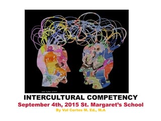 INTERCULTURAL COMPETENCY
September 4th, 2015 St. Margaret’s School
By Val Cortes M. Ed., M.A
 