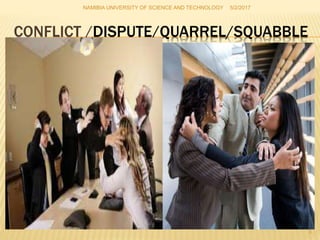 CONFLICT /DISPUTE/QUARREL/SQUABBLE
NAMIBIA UNIVERSITY OF SCIENCE AND TECHNOLOGY 5/2/2017
3
 