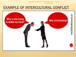 EXAMPLE OF INTERCULTURAL CONFLICT
NAMIBIA UNIVERSITY OF SCIENCE AND
TECHNOLOGY
5/2/2017
7
 