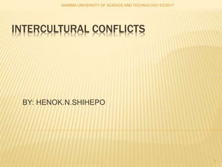 INTERCULTURAL CONFLICTS
BY: HENOK.N.SHIHEPO
NAMIBIA UNIVERSITY OF SCIENCE AND TECHNOLOGY 5/2/2017
1
 