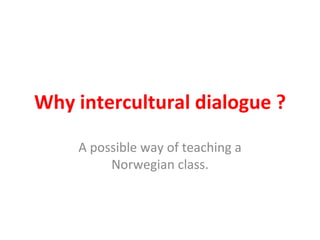 Why intercultural dialogue ? A possible way of teaching a Norwegian class. 