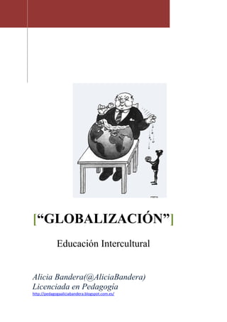 [“GLOBALIZACIÓN”]
Educación Intercultural
Alicia Bandera(@AliciaBandera)
Licenciada en Pedagogía
http://pedagogaaliciabandera.blogspot.com.es/
 