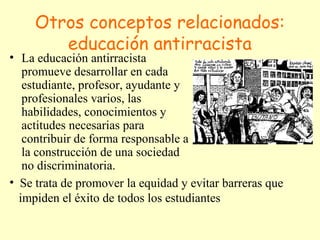 Otros conceptos relacionados: 
educación antirracista 
• La educación antirracista 
promueve desarrollar en cada 
estudian...