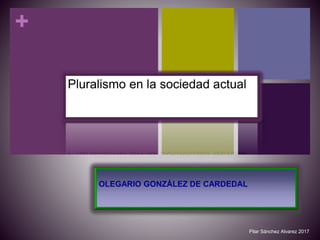 +
Pluralismo en la sociedad actual
OLEGARIO GONZÁLEZ DE CARDEDAL
Pilar Sánchez Alvarez 2017
 