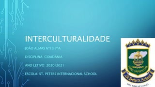 INTERCULTURALIDADE
JOÃO ALMAS Nº13 7ºA
DISCIPLINA: CIDADANIA
ANO LETIVO: 2020/2021
ESCOLA: ST. PETERS INTERNACIONAL SCHOOL
 