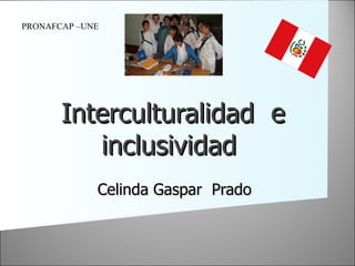 Interculturalidad  e inclusividad  Celinda Gaspar  Prado  PRONAFCAP –UNE  