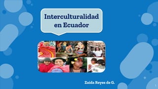 1
Zaida Reyes de G.
Interculturalidad
en Ecuador
 