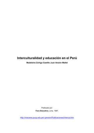 Interculturalidad y educación en el Perú
Madeleine Zúñiga Castillo Juan Ansión Mallet
Publicado por:
Foro Educativo. Lima. 1997.
	
 