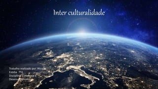 Inter culturalidade
Trabalho realizado por :Nicolás
Esteba 7ºA
Disciplina: Cidadania e
Desenvolvimento
 