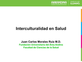 Juan Carlos Morales Ruiz M.D.
Fundación Universitaria del Área Andina
Facultad de Ciencias de la Salud
Interculturalidad en Salud
 
